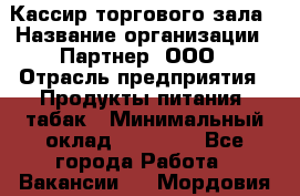 Кассир торгового зала › Название организации ­ Партнер, ООО › Отрасль предприятия ­ Продукты питания, табак › Минимальный оклад ­ 18 750 - Все города Работа » Вакансии   . Мордовия респ.